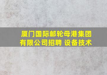 厦门国际邮轮母港集团有限公司招聘 设备技术